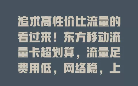 追求高性价比流量的看过来！东方移动流量卡超划算，流量足费用低，网络稳，上班族学生族必备，解决流量困扰，上网超畅快！