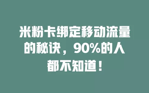 米粉卡绑定移动流量的秘诀，90%的人都不知道！