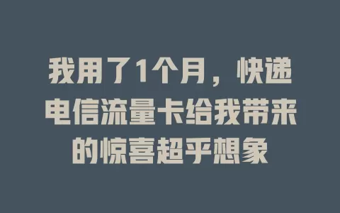 我用了1个月，快递电信流量卡给我带来的惊喜超乎想象