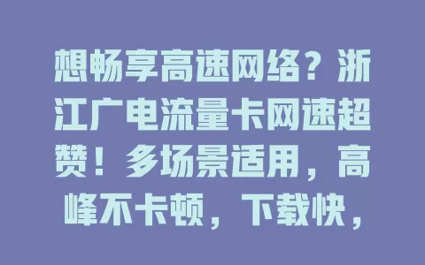 想畅享高速网络？浙江广电流量卡网速超赞！多场景适用，高峰不卡顿，下载快，上传稳，让你随心享受数字化便利