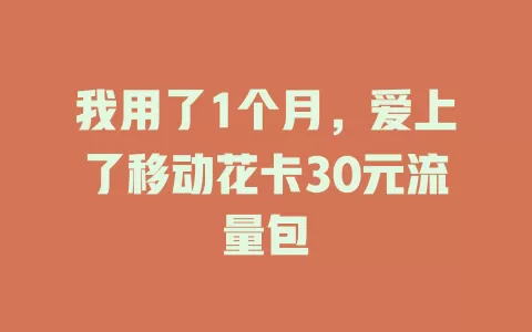 我用了1个月，爱上了移动花卡30元流量包