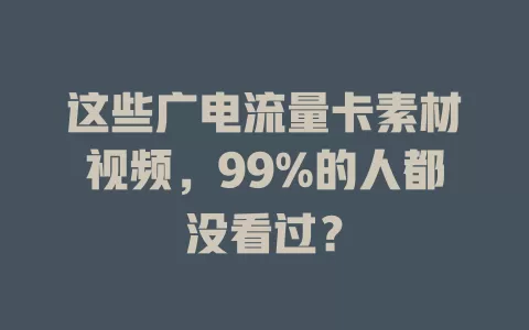 这些广电流量卡素材视频，99%的人都没看过？