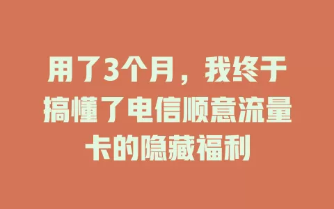 用了3个月，我终于搞懂了电信顺意流量卡的隐藏福利