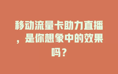 移动流量卡助力直播，是你想象中的效果吗？