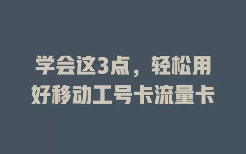 学会这3点，轻松用好移动工号卡流量卡