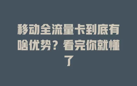 移动全流量卡到底有啥优势？看完你就懂了