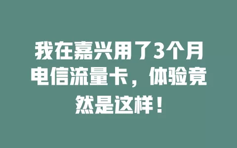 我在嘉兴用了3个月电信流量卡，体验竟然是这样！