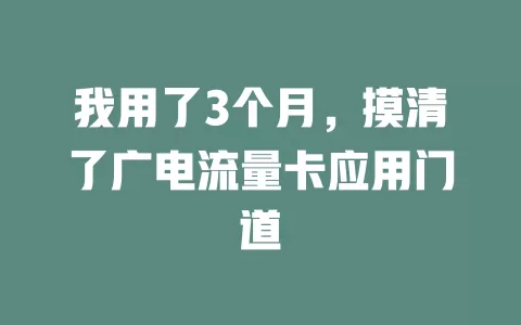 我用了3个月，摸清了广电流量卡应用门道