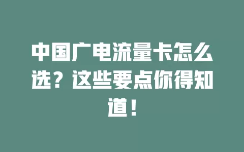 中国广电流量卡怎么选？这些要点你得知道！
