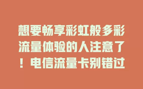 想要畅享彩虹般多彩流量体验的人注意了！电信流量卡别错过