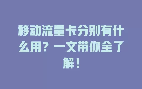 移动流量卡分别有什么用？一文带你全了解！