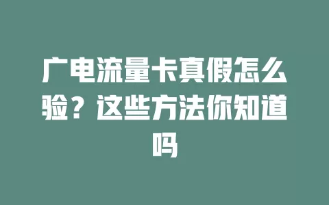 广电流量卡真假怎么验？这些方法你知道吗