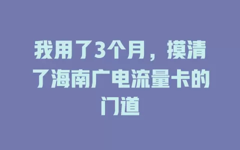 我用了3个月，摸清了海南广电流量卡的门道