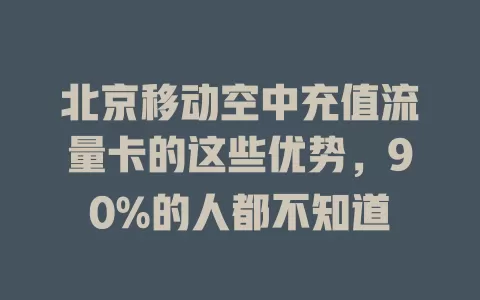 北京移动空中充值流量卡的这些优势，90%的人都不知道
