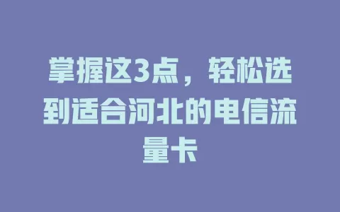 掌握这3点，轻松选到适合河北的电信流量卡