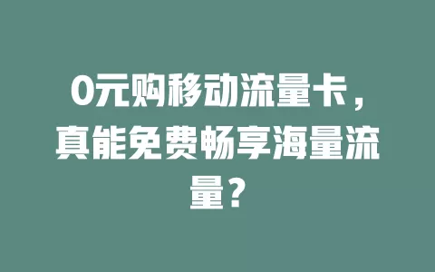 0元购移动流量卡，真能免费畅享海量流量？