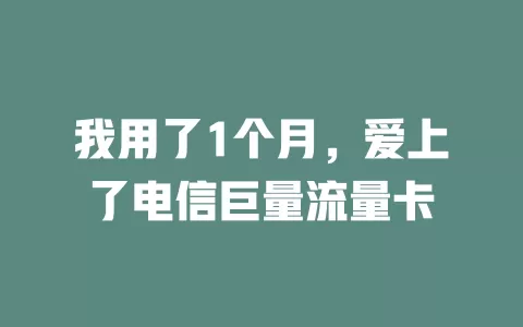 我用了1个月，爱上了电信巨量流量卡