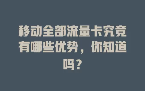 移动全部流量卡究竟有哪些优势，你知道吗？