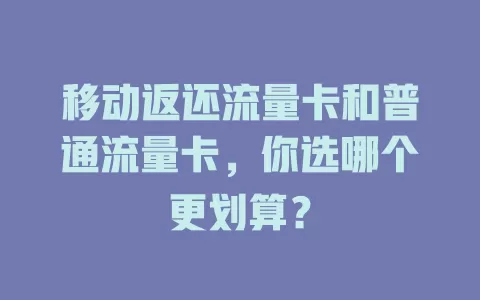 移动返还流量卡和普通流量卡，你选哪个更划算？