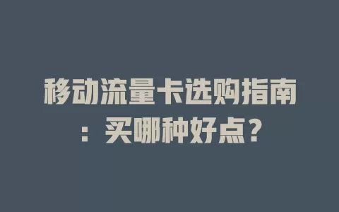 移动流量卡选购指南：买哪种好点？
