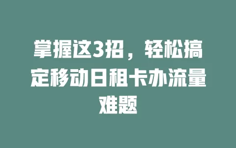 掌握这3招，轻松搞定移动日租卡办流量难题