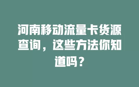 河南移动流量卡货源查询，这些方法你知道吗？