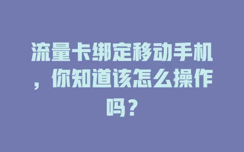 流量卡绑定移动手机，你知道该怎么操作吗？