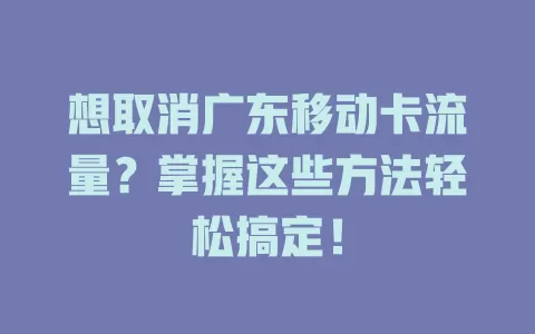 想取消广东移动卡流量？掌握这些方法轻松搞定！