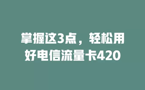 掌握这3点，轻松用好电信流量卡420