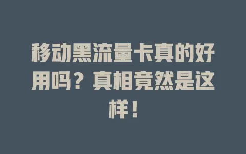 移动黑流量卡真的好用吗？真相竟然是这样！