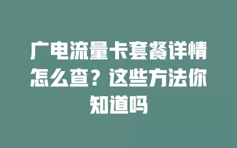 广电流量卡套餐详情怎么查？这些方法你知道吗