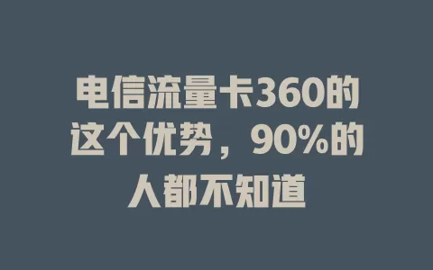 电信流量卡360的这个优势，90%的人都不知道