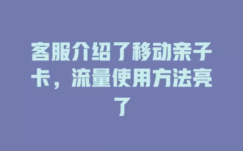 客服介绍了移动亲子卡，流量使用方法亮了
