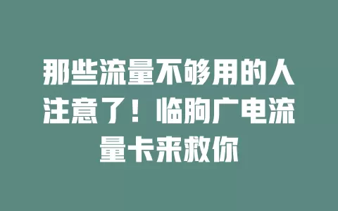 那些流量不够用的人注意了！临朐广电流量卡来救你