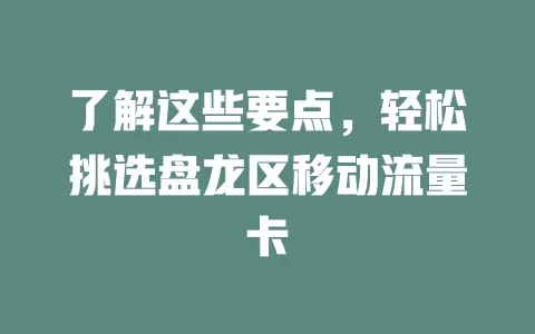 了解这些要点，轻松挑选盘龙区移动流量卡