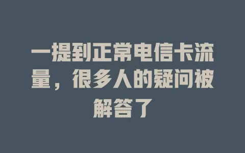 一提到正常电信卡流量，很多人的疑问被解答了