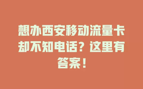 想办西安移动流量卡却不知电话？这里有答案！