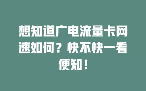 想知道广电流量卡网速如何？快不快一看便知！