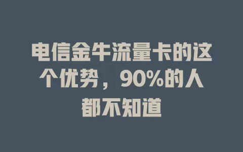 电信金牛流量卡的这个优势，90%的人都不知道