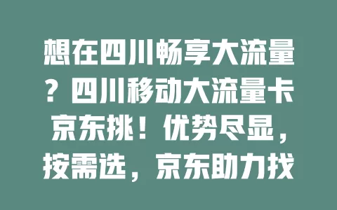 想在四川畅享大流量？四川移动大流量卡京东挑！优势尽显，按需选，京东助力找契合卡，让网络生活更畅快