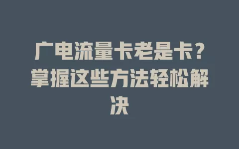 广电流量卡老是卡？掌握这些方法轻松解决