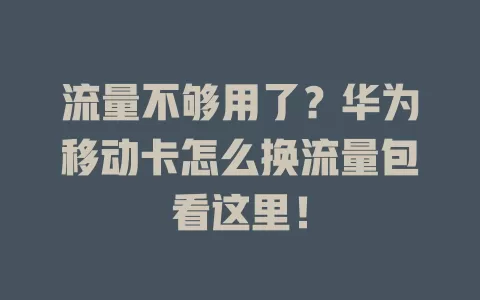 流量不够用了？华为移动卡怎么换流量包看这里！