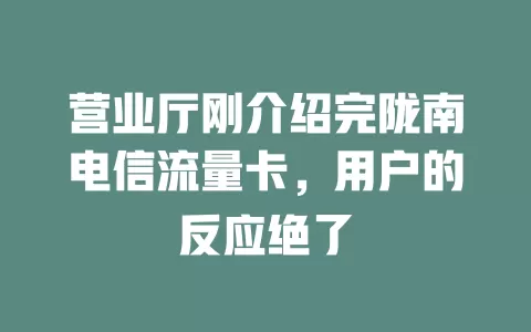 营业厅刚介绍完陇南电信流量卡，用户的反应绝了