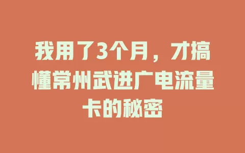 我用了3个月，才搞懂常州武进广电流量卡的秘密