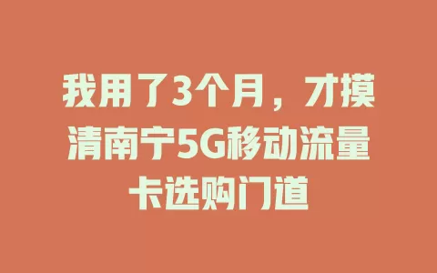 我用了3个月，才摸清南宁5G移动流量卡选购门道