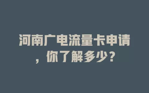 河南广电流量卡申请，你了解多少？