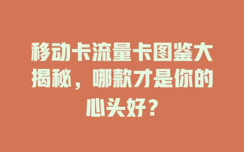 移动卡流量卡图鉴大揭秘，哪款才是你的心头好？