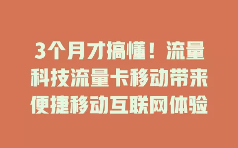 3个月才搞懂！流量科技流量卡移动带来便捷移动互联网体验