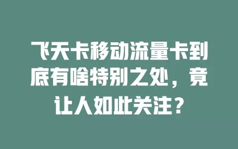 飞天卡移动流量卡到底有啥特别之处，竟让人如此关注？