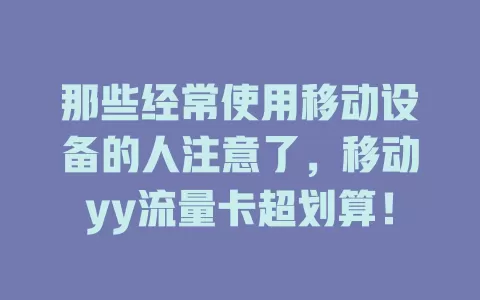 那些经常使用移动设备的人注意了，移动yy流量卡超划算！